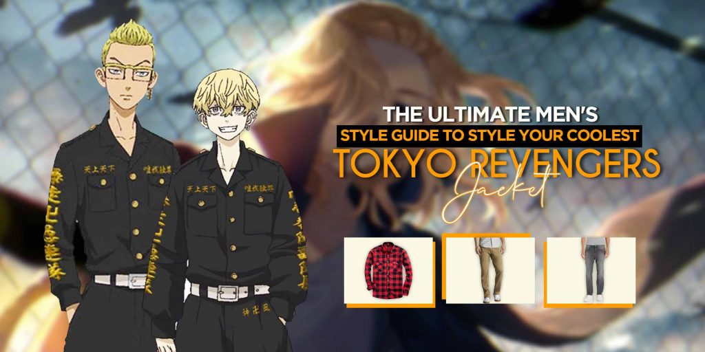 THE ULTIMATE MEN'S STYLE GUIDE TO STYLE YOUR COOLEST TOKYO REVENGERS JACKET!
